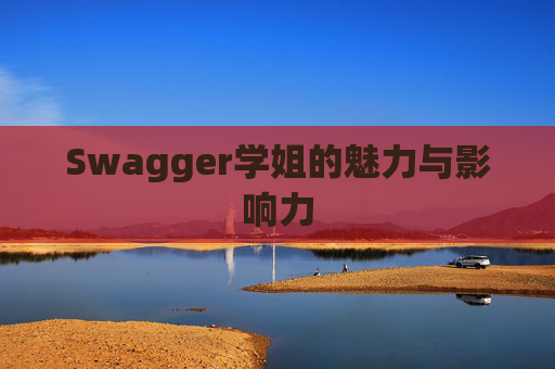 Swagger学姐的魅力与影响力